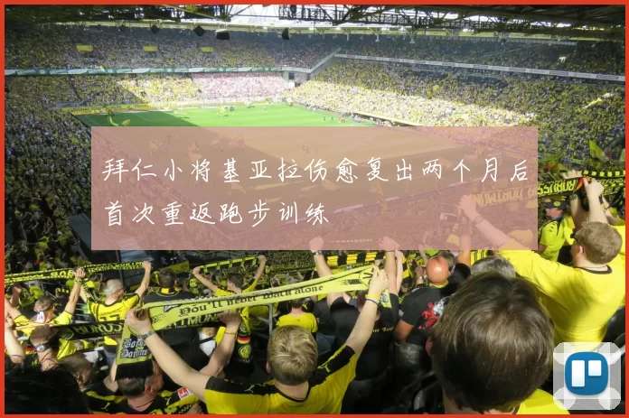 拜仁小将基亚拉伤愈复出两个月后首次重返跑步训练