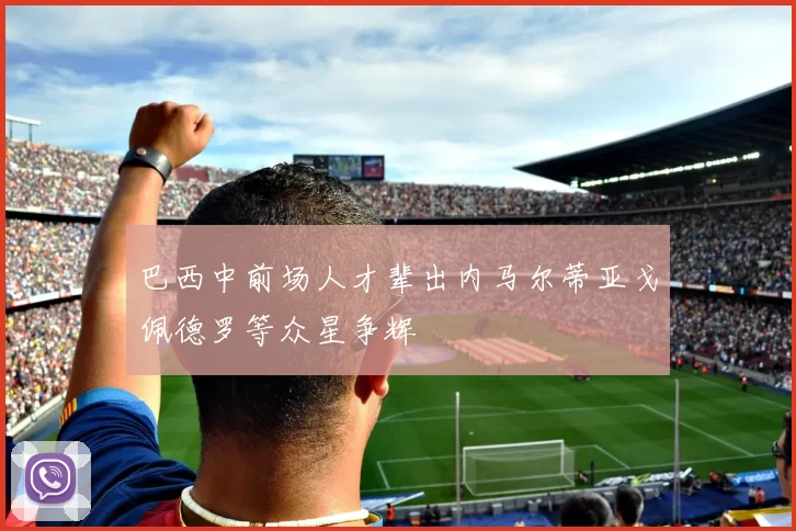 巴西中前场人才辈出内马尔蒂亚戈佩德罗等众星争辉