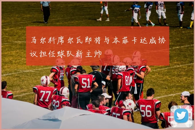 马尔科席尔瓦即将与本菲卡达成协议担任球队新主帅