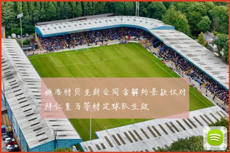 施洛特贝克新合同含解约条款仅对拜仁皇马等特定球队生效