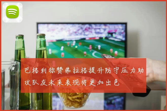 巴格利称赞弗拉格提升防守压力助攻队友未来表现将更加出色