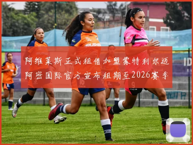 阿维莱斯正式租借加盟蒙特利尔迈阿密国际官方宣布租期至2026赛季结束