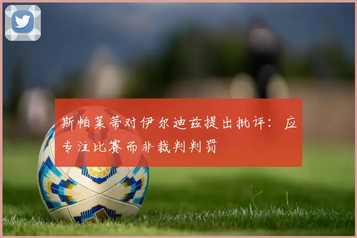 斯帕莱蒂对伊尔迪兹提出批评：应专注比赛而非裁判判罚