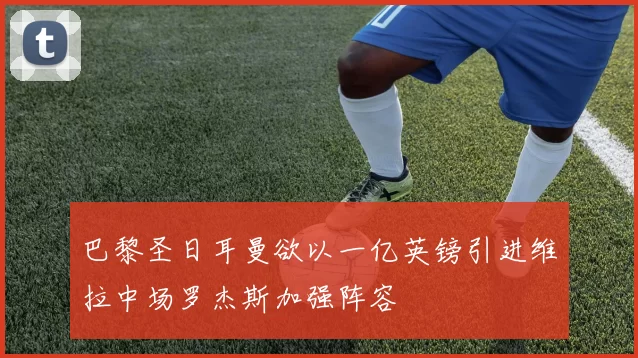 巴黎圣日耳曼欲以一亿英镑引进维拉中场罗杰斯加强阵容